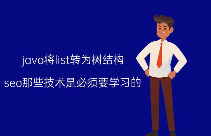 java将list转为树结构 seo那些技术是必须要学习的？